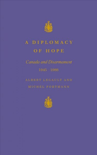 A diplomacy of hope : Canada and disarmament, 1945-1988 / Albert Legault and Michel Fortmann ; translated from the French by Derek Ellington.