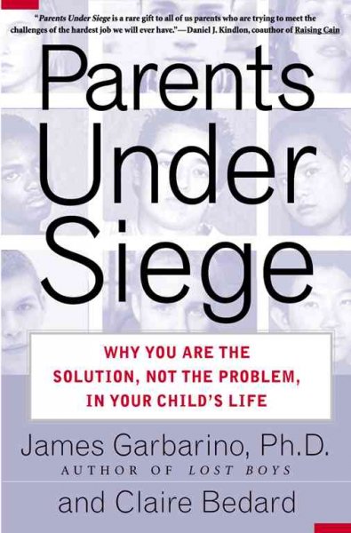 Parents under siege : why you are the solution, not the problem, in your child's life / James Garbarino, Claire Bedard.
