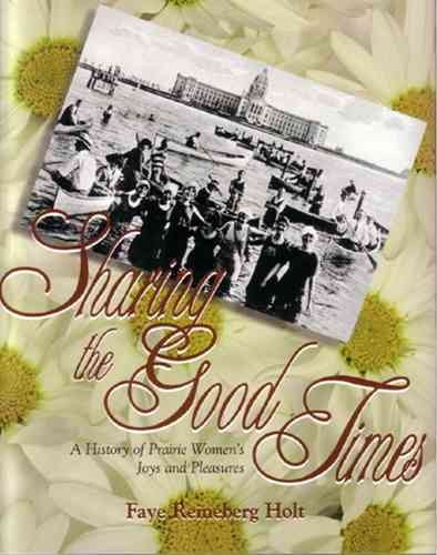Sharing the good times : a history of Prairie women's joys and pleasures / Faye Reineberg Holt.