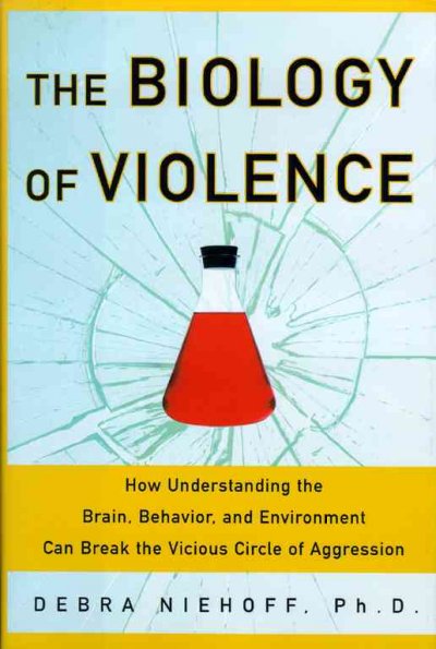 The biology of violence : how understanding the brain, behavior, and environment can break the vicious circle of aggression / Debra Niehoff.