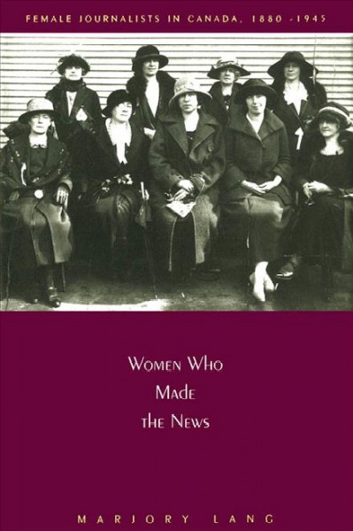 Women who made the news : female journalists in Canada, 1880-1945 / Marjory Lang.