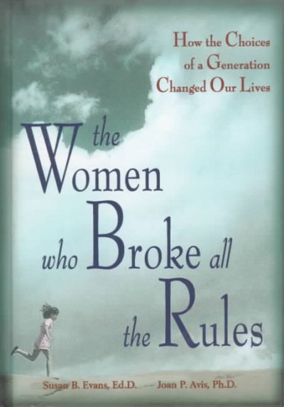 The women who broke all the rules : how the choices of a generation changed our lives / Susan B. Evans, Joan P. Avis.