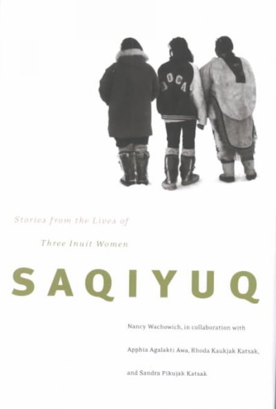 Saqiyuq : stories from the lives of three Inuit women / Nancy Wachowich ; in collaboration with Apphia Agalakti Awa, Rhoda Kaukjak Katsak, and Sandra Pikujak Katsak.