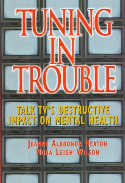 Tuning in trouble : talk TV's destructive impact on mental health / Jeanne Albronda Heaton, Nona Leigh Wilson.
