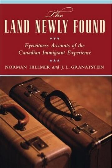 The land newly found : eyewitness accounts of the Canadian immigrant experience / Norman Hillmer, J.L. Granatstein.