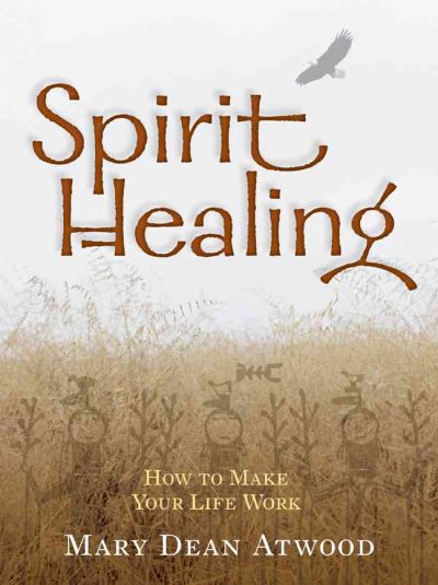 Spirit healing : how to make your life work / Mary Dean Atwood.