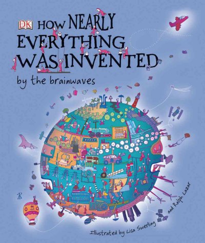 How nearly everything was invented : by the brainwaves / illustrated by Lisa Swerling and Ralph Lazar ; written by Jilly McLeod.