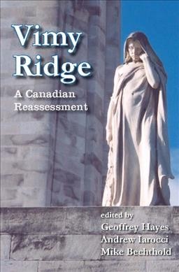 Vimy Ridge : a Canadian reassessment / edited by Geoffrey Hayes, Andrew Iarocci, Mike Bechthold.
