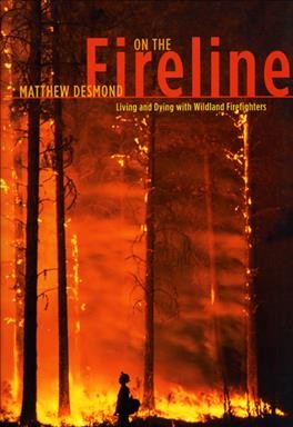 On the fireline : living and dying with wildland firefighters / Matthew Desmond.
