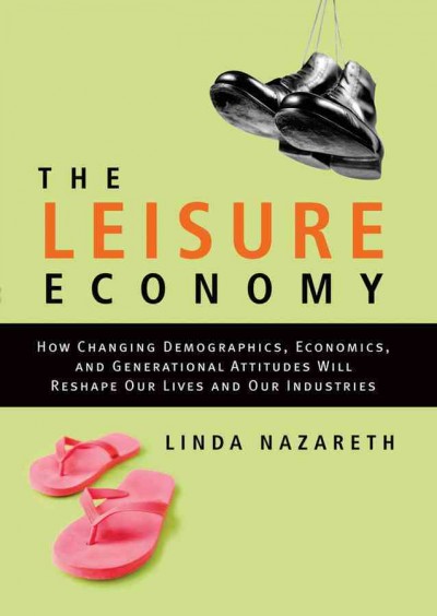 The leisure economy : how changing demographics, economics, and generational attitudes will reshape our lives and our industries / Linda Nazareth.