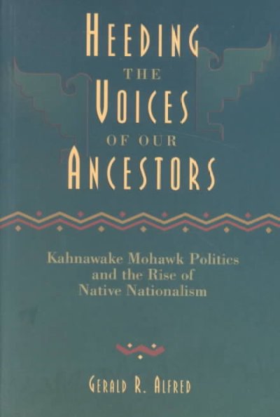 Heeding the voices of our ancestors : Kahnawake Mohawk politics and the rise of Native nationalism / Gerald R. Alfred.