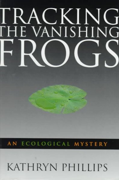 Tracking the vanishing frogs : an ecological mystery / Kathryn Phillips.