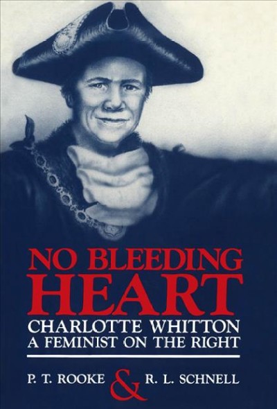 No bleeding heart : Charlotte Whitton, a feminist on the right / P.T. Rooke and R.L. Schnell.
