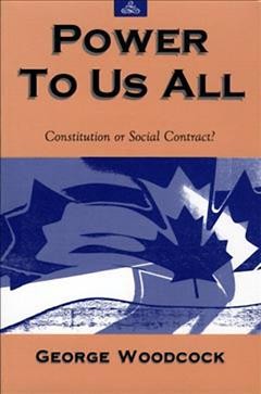 Power to us all : constitution or social contract? / George Woodcock.