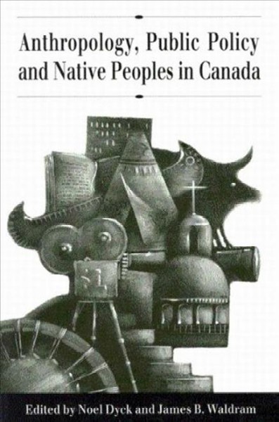 Anthropology, public policy and native peoples in Canada / edited by Noel Dyck and James B. Waldram.