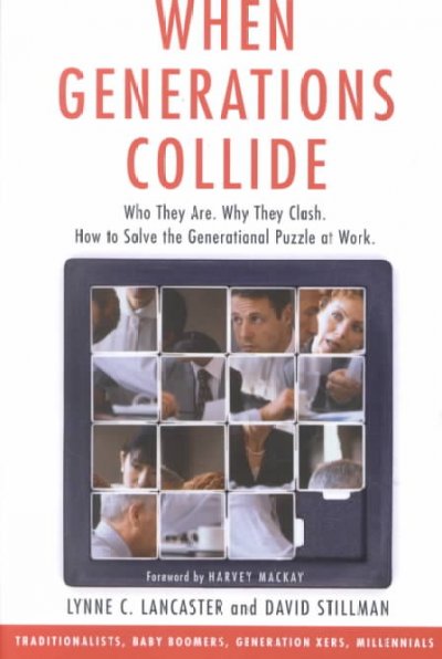 When generations collide : who they are, why they clash, how to solve the generational puzzle at work / Lynne C. Lancaster and David Stillman.
