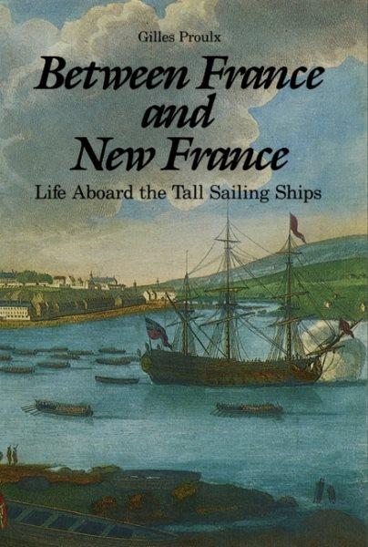Between France and New France : life aboard the tall sailing ships / Gilles Proulx. --.