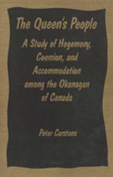 Queen's people : a study of hegemony, coercion, and accommodation among the Okanagan of Canada / Peter Carstens.