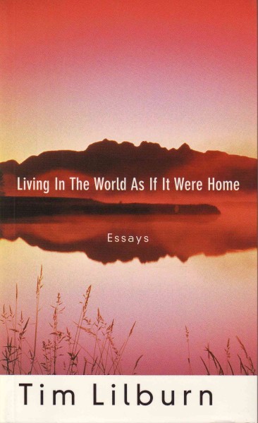 Living in the world as if it were home : essays / Tim Lilburn.