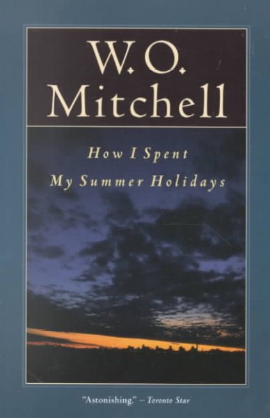 How I spent my summer holidays : a novel / by W.O. Mitchell.