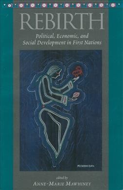 Rebirth : political, economic and social development in First Nations / edited by Anne-Marie Mawhiney.