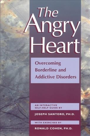 The angry heart : overcoming borderline and addictive disorders : an interactive self-help guide / by Joseph Santoro ; with exercises by Ronald Cohen.