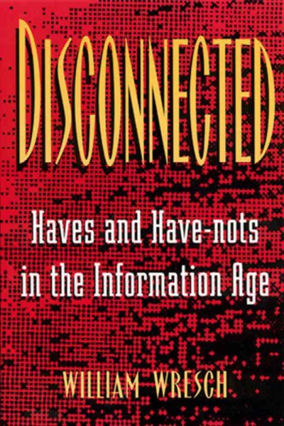 Disconnected : haves and have-nots in the information age / William Wresch.