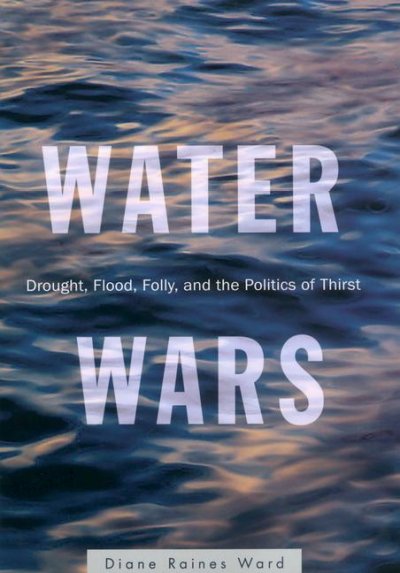 Water wars : drought, flood, folly, and the politics of thirst / Diane Raines Ward.