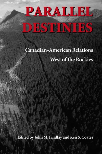 Parallel destinies : Canadian-American relations west of the Rockies / edited by John M. Findlay and Ken S. Coates.