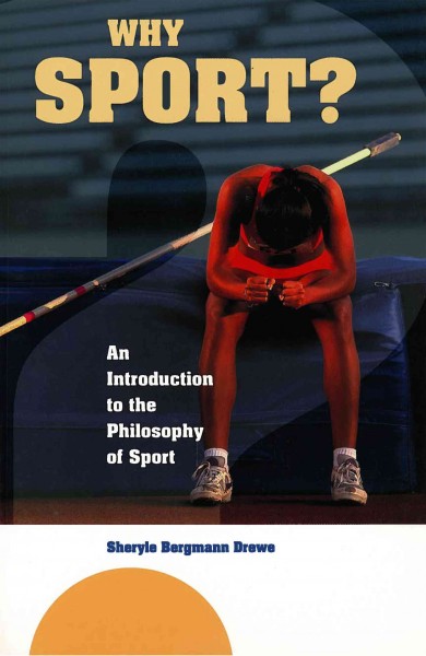 Why sport? : an introduction to the philosophy of sport / Sheryle Bergmann Drewe.