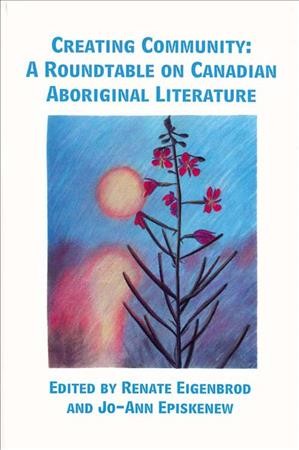 Creating community : a roundtable on Canadian Aboriginal literature / edited by Renate Eigenbrod and Jo-Ann Episkenew.