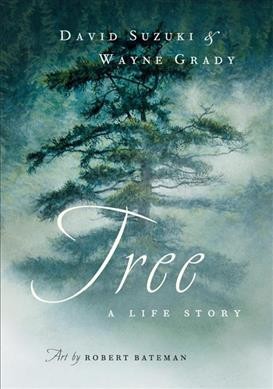 Tree : a life story / David Suzuki & Wayne Grady ; art by Robert Bateman.