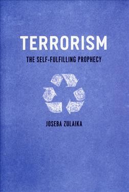 Terrorism : the self-fulfilling prophecy / Joseba Zulaika.