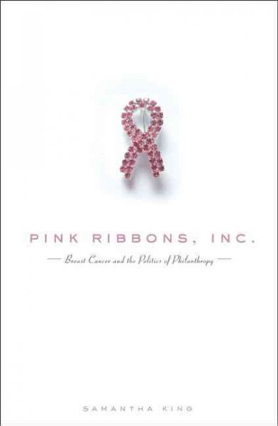 Pink ribbons, inc. : breast cancer and the politics of philanthropy / Samantha King.