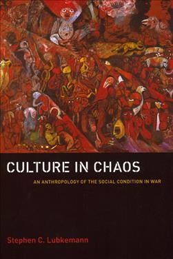 Culture in chaos : an anthropology of the social condition in war / Stephen C. Lubkemann.