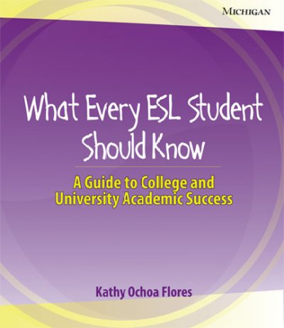What every ESL student should know : a guide to college and university academic success / Kathy Ochoa Flores.