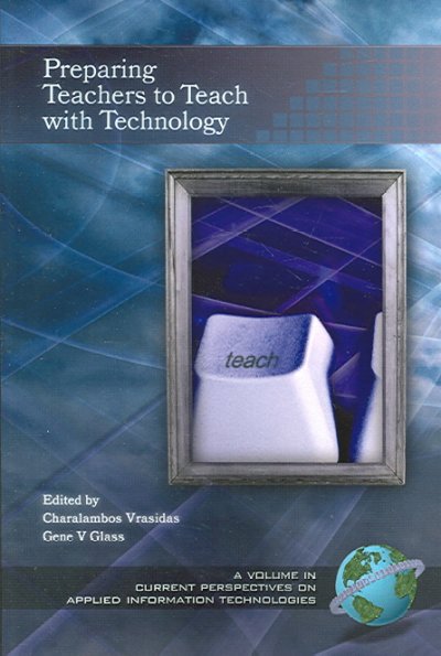 Preparing teachers to teach with technology / [edited by] Charalambos Vrasidas, Gene V. Glass.