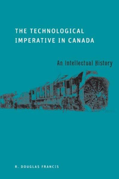 The technological imperative in Canada : an intellectual history / R. Douglas Francis.
