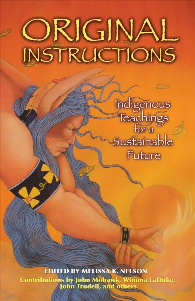Original instructions : Indigenous teachings for a sustainable future / edited by Melissa K. Nelson.