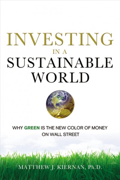 Investing in a sustainable world : why GREEN is the new color of money on Wall Street / Matthew J. Kiernan.