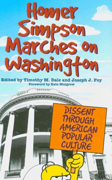 Homer Simpson marches on Washington : dissent through American popular culture / edited by Timothy M. Dale and Joseph J. Foy ; foreword by Kate Mulgrew.