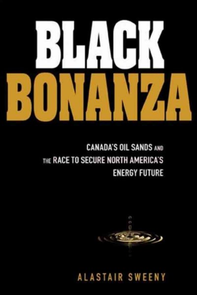 Black bonanza : Alberta's oil sands and the race to secure North America's energy future / Alastair Sweeny. --.