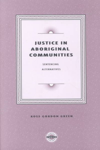 Justice in aboriginal communities : sentencing alternatives / Ross Gordon Green.