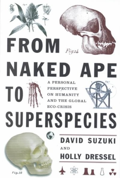 From naked ape to superspecies : a personal perspective on humanity and the global eco-crisis / David Suzuki and Holly Dressel.