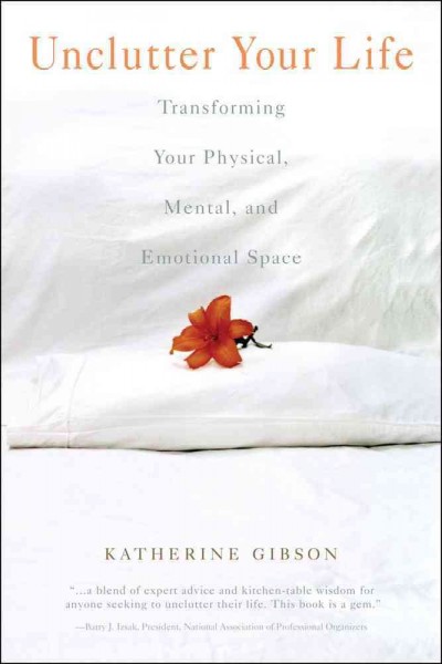 Unclutter your life : transforming your physical, mental, and emotional space / by Katherine Gibson.