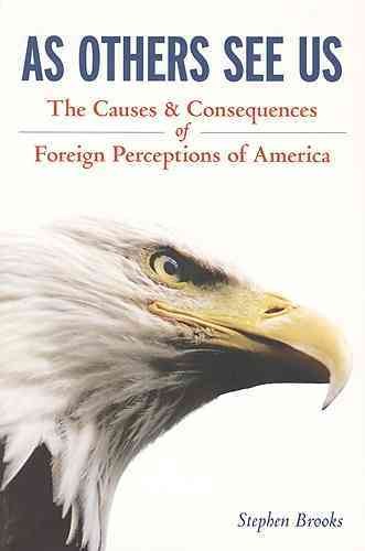As others see us : the causes and consequences of foreign perceptions of America / Stephen Brooks.