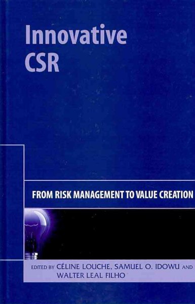 Innovative CSR : from risk management to value creation / edited by Celine Louche, Samuel O. Idowu and Walter Leal Filho.