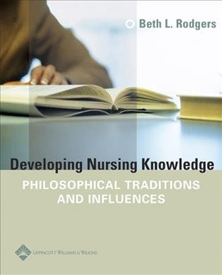 Developing nursing knowledge : philosophical traditions and influences / Beth L. Rodgers.