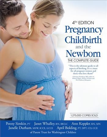 Pregnancy, childbirth, and the newborn : the complete guide / Penny Simkin, Janet Walley, Ann Keppler, Janelle Durham, April Bolding.