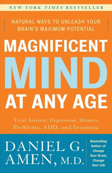 Magnificent mind at any age : natural ways to unleash your brain's maximum potential / Daniel G. Amen.